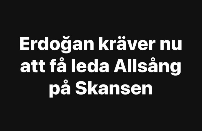 Vit text mot svart bakgrund; påstående om Erdogans önskan leda sång på Skansen.