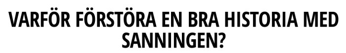 Svart text på vit bakgrund med frågan "Varför förstöra en bra historia med sanningen?" på svenska.