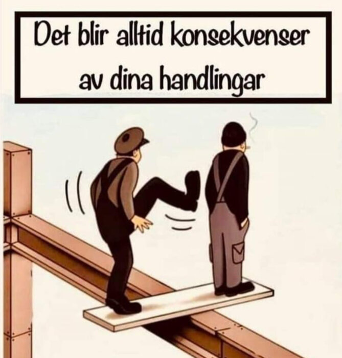 Illustration, två män på en bräda, en sparkar, texten menar handlingars konsekvenser. Ironisk.