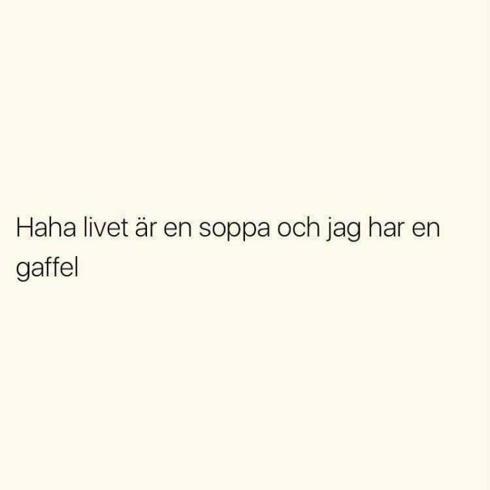 Vit bakgrund med texten "Haha livet är en soppa och jag har en gaffel" som uttrycker en humoristisk frustration.