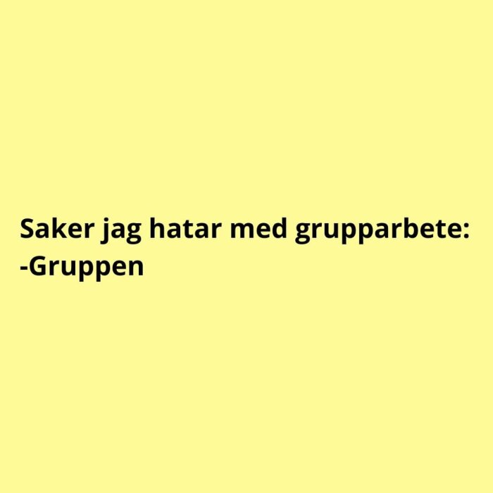 Gul bakgrund, svart text, humoristiskt uttryck om grupparbeten - ogillar gruppen.