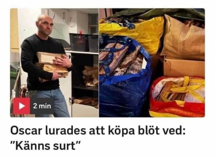 Man håller ved, intill säckar med ved. Text antyder han lurats köpa våt ved.