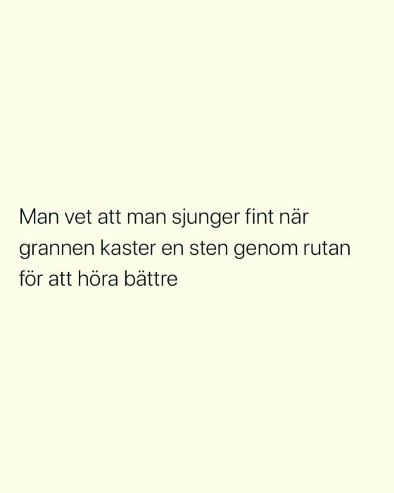 Vit bakgrund med svart text, humoristiskt påstående om sång och grannars reaktioner.