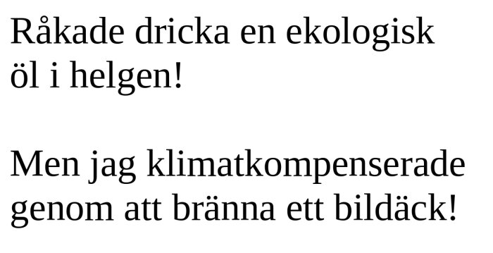 Svart text på vit bakgrund. Ironiskt uttalande om ekologiskt öl och klimatkompensation genom bildäcksbränning.