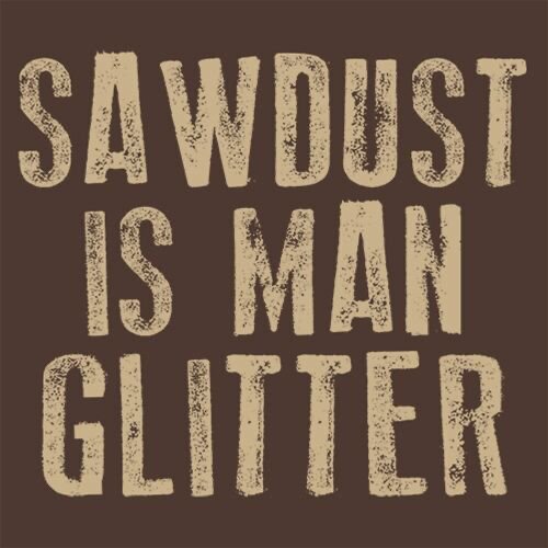 Brun bakgrund, vit text, "SAWDUST IS MAN GLITTER", humoristiskt uttryck, snickeri hantverk, manligt glitter.