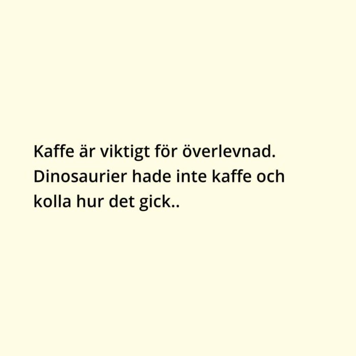 Bakgrund i neutralfärg. Text skämtsamt om kaffets betydelse för överlevnad, referens till dinosaurier.