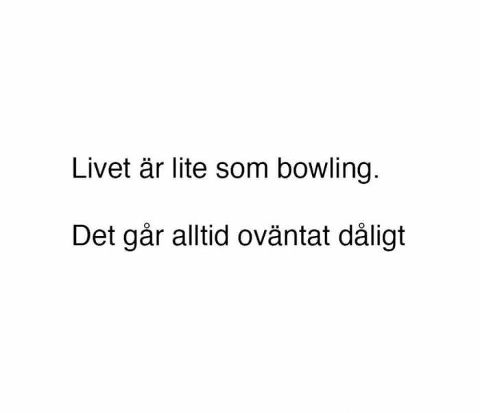 Text på vit bakgrund som säger "Livet är lite som bowling. Det går alltid oväntat dåligt".