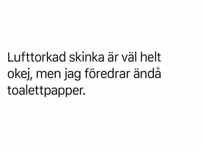 Text på vit bakgrund: "Lufttorkad skinka är väl helt okej, men jag föredrar ändå toalettpapper.