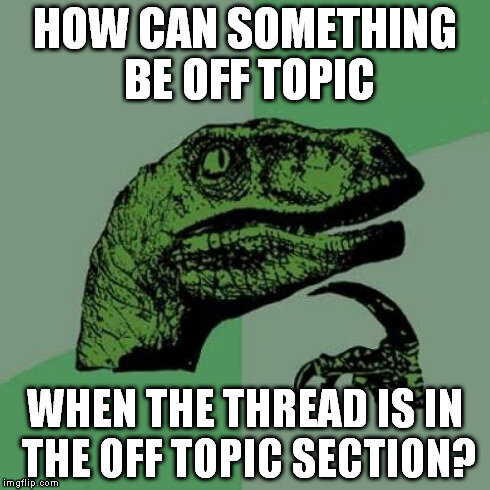 Meme med Philosoraptor med texten "HOW CAN SOMETHING BE OFF TOPIC WHEN THE THREAD IS IN THE OFF TOPIC SECTION?
