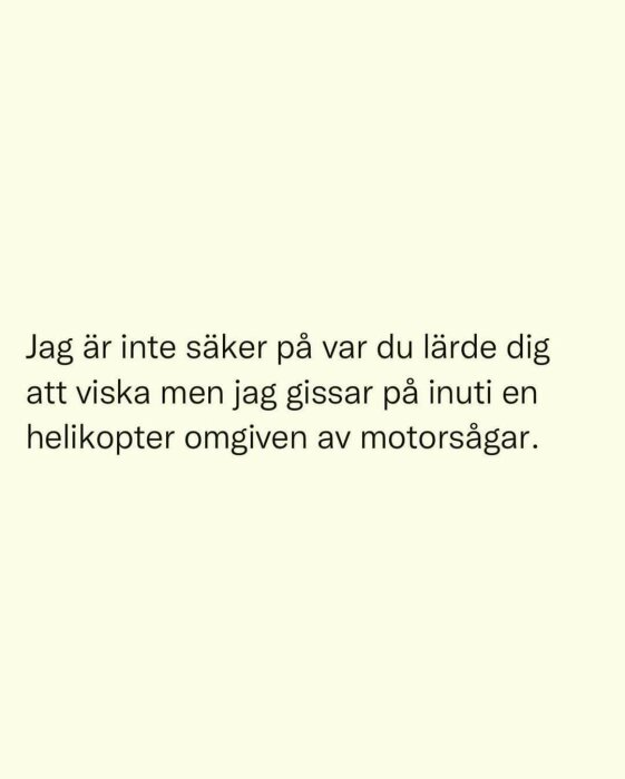 Text på bild med humoristiskt budskap: "Jag är inte säker på var du lärde dig att viska men jag gissar på inuti en helikopter omgiven av motorsågar.