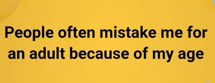 Text på gul bakgrund: "People often mistake me for an adult because of my age