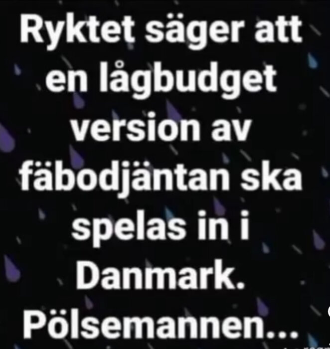 Text på bilden lyder: "Ryktet säger att en lågbudgetversion av fäbodjäntan ska spelas in i Danmark. Pölsemannen...