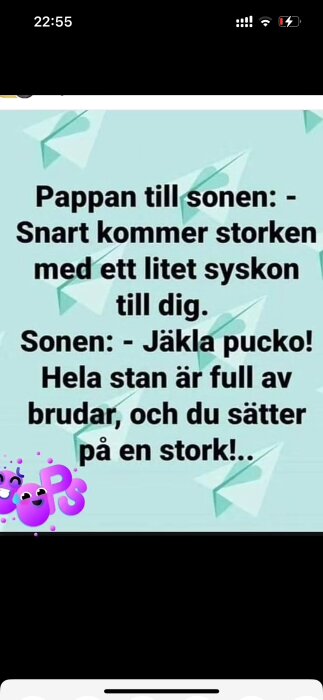 Svensk skämtbild med texten: "Pappan till sonen: - Snart kommer storken med ett litet syskon till dig. Sonen: - Jäkla pucko! Hela stan är full av brudar, och du sätter på en stork!