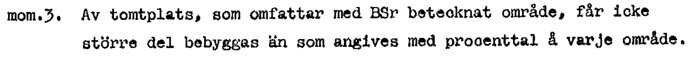 Text i byggnadsplanebestämmelser: "mom. 3. Av tomtplats, som omfattar med BSr betecknat område, får icke större del bebyggas än som angives med procenttal å varje område.