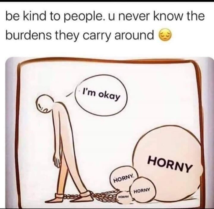 Tecknad bild med texten "be kind to people, u never know the burdens they carry around." En person säger "I'm okay" men bär tunga bollar märkta "horny.