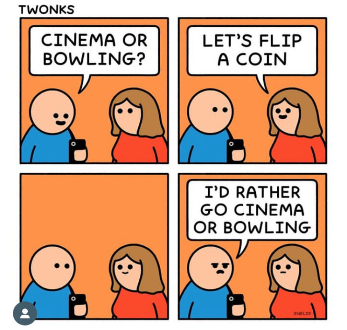 Tecknad serie av två figurer. Första rutan: "Cinema or bowling?". Andra rutan: "Let's flip a coin". Tredje rutan: båda tysta. Fjärde rutan: "I'd rather go cinema or bowling".