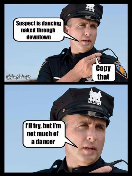 Två bilder av en polis som pratar i radio, den övre med texten "Suspect is dancing naked through downtown" och "Copy that", den nedre med "I'll try, but I'm not much of a dancer".