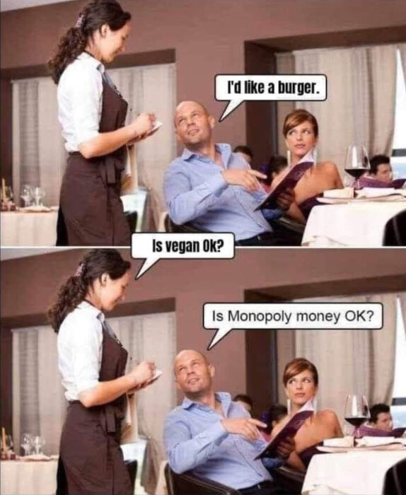 Servitris tar beställning; mannen beställer en burgare och servitrisen frågar om vegansk är ok. Han svarar skämtsamt: "Är Monopol-pengar ok?