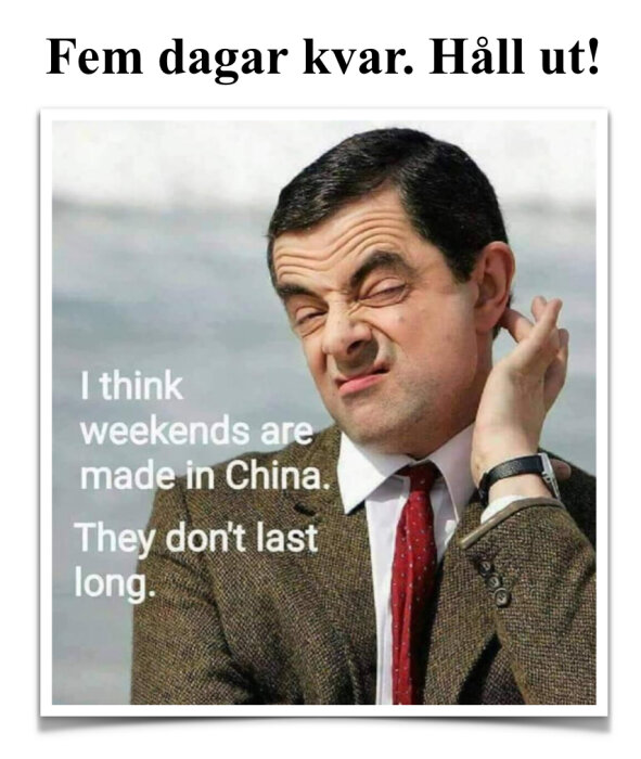 Bild av en man i kostym som gör en rolig grimas, med texten "I think weekends are made in China. They don't last long." och "Fem dagar kvar. Håll ut!".