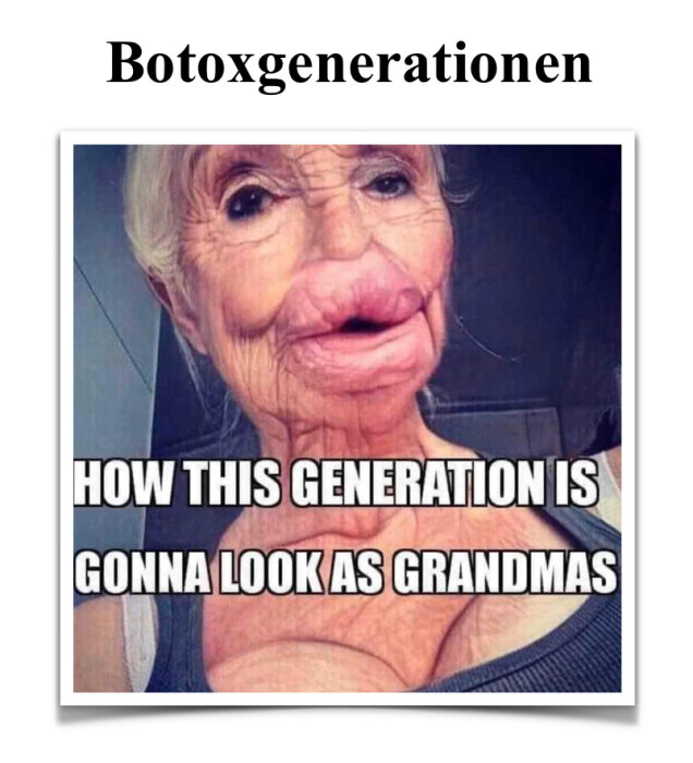 En äldre kvinna med överdrivna ansiktsdrag och texten "Botoxgenerationen" ovan samt "How this generation is gonna look as grandmas" under.