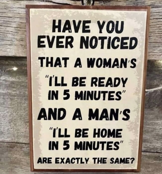 En träskylt med texten "Have you ever noticed that a woman’s ‘I’ll be ready in 5 minutes’ and a man’s ‘I’ll be home in 5 minutes’ are exactly the same?