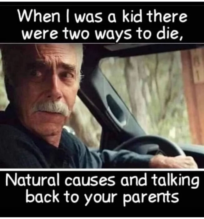 En äldre man med mustasch sitter i en bil med bildtexten "When I was a kid there were two ways to die, natural causes and talking back to your parents.