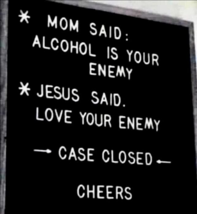 En svart tavla med vit text: "Mom said: Alcohol is your enemy. Jesus said: Love your enemy. Case closed. Cheers".