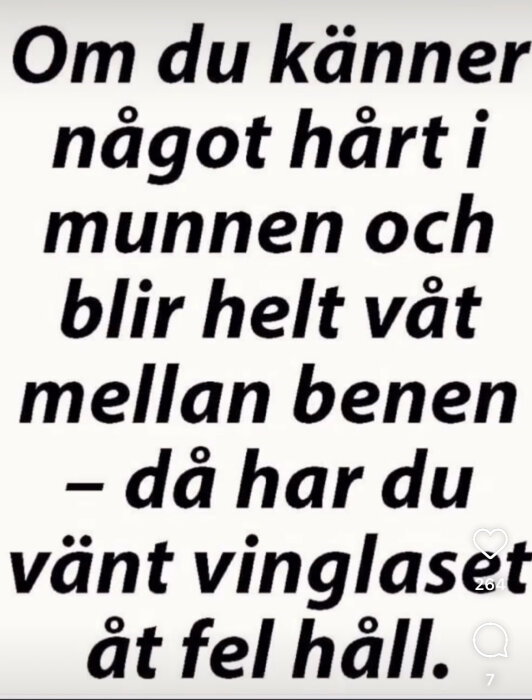 Text på svenska: "Om du känner något hårt i munnen och blir helt våt mellan benen - då har du vänt vinglaset åt fel håll.