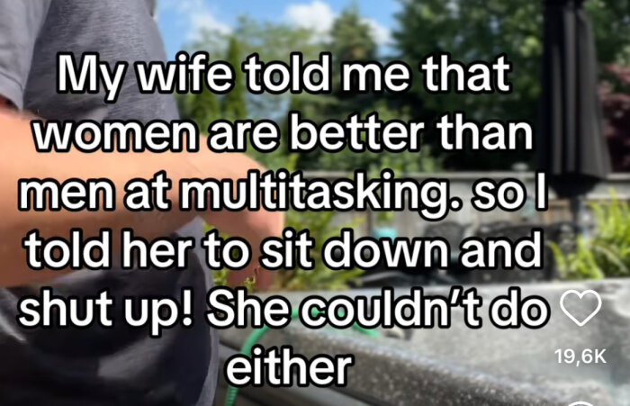 En man håller i en trädgårdsslang utomhus med överlagrad text som säger: "My wife told me that women are better than men at multitasking. so I told her to sit down and shut up! She couldn't do either.