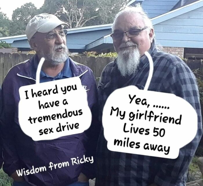 Två äldre män står utomhus och har en konversation med pratbubblor. Den vänstra säger: "I heard you have a tremendous sex drive" och den högra svarar: "Yea,...... My girlfriend lives 50 miles away".