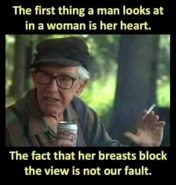 Äldre man med hatt håller burk och cigarett samt pratar. Text ovan säger "The first thing a man looks at in a woman is her heart." Text nedan säger "The fact that her breasts block the view is not our fault.