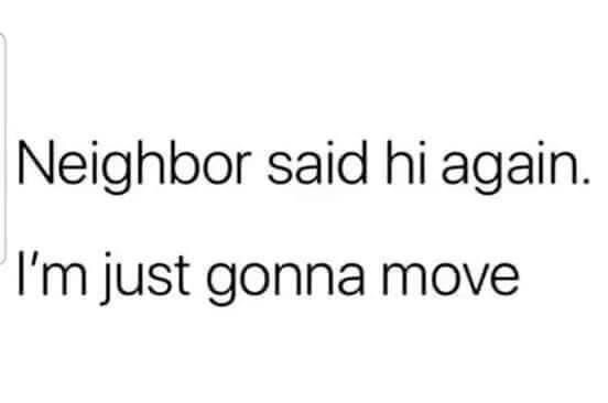 Textbild med texten "Neighbor said hi again. I'm just gonna move.