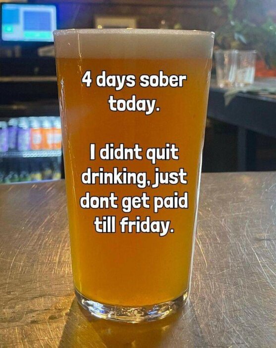 Ett glas öl med texten "4 days sober today. I didnt quit drinking, just dont get paid till friday.