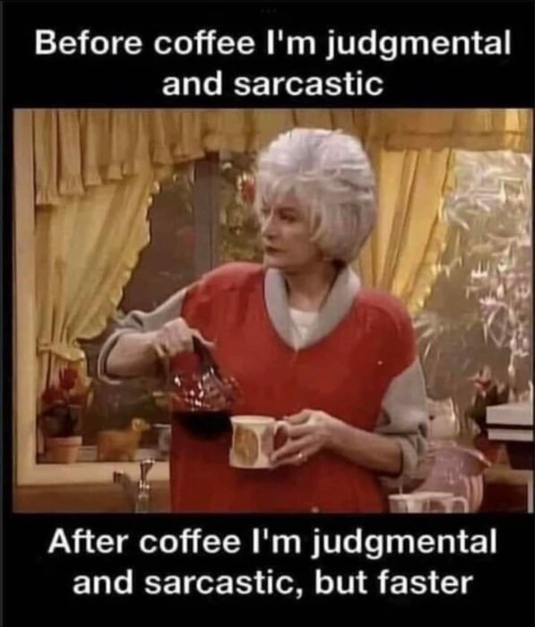 En äldre kvinna häller kaffe i en mugg med texten "Before coffee I'm judgmental and sarcastic. After coffee I'm judgmental and sarcastic, but faster".