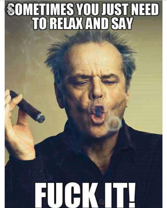 Man som röker en cigarr med texten "Sometimes you just need to relax and say fuck it!" ovanför och under bilden.