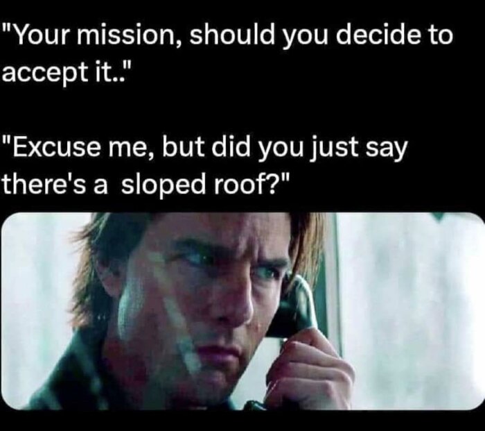 Bild med text: "Your mission, should you decide to accept it... Excuse me, but did you just say there's a sloped roof?" och en person som pratar i telefon.
