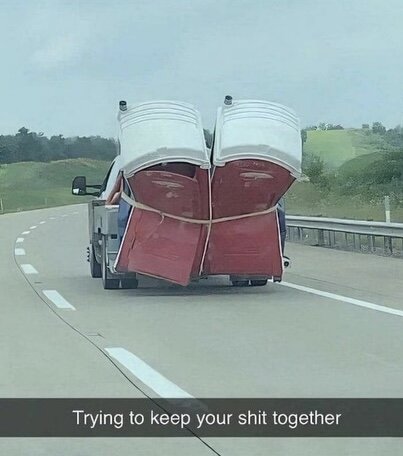 Två stora plastbåtar som är dåligt fastspända på ett flak på en lastbil som kör på en landsväg. Text i bilden: "Trying to keep your shit together".