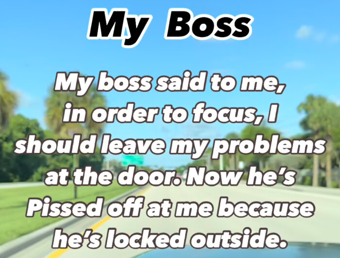 Text säger "My boss said to me, in order to focus, I should leave my problems at the door. Now he's Pissed off at me because he's locked outside" över en väg med träd.