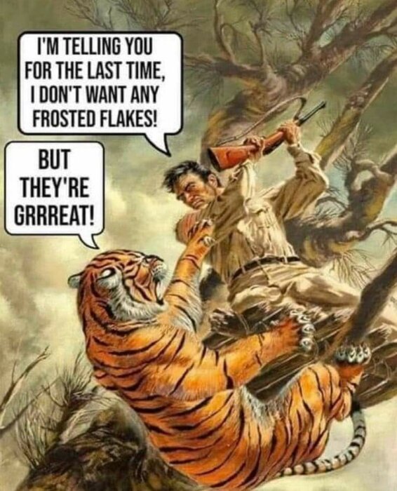 En tecknad bild av en man som håller en yxa och står inför en tiger i ett träd. Tigrens pratbubbla säger "But they're grrreat!" och mannens säger "I'm telling you for the last time, I don't want any Frosted Flakes!".