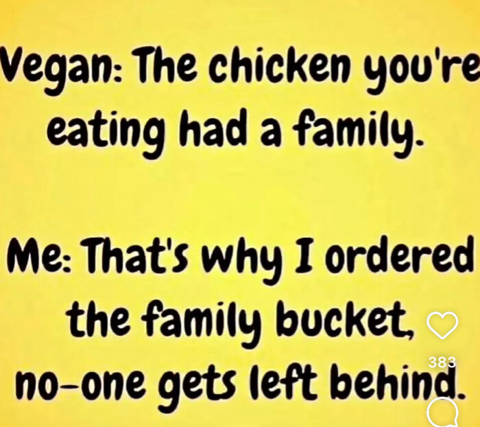 Humoristisk text på gul bakgrund: "Vegan: The chicken you're eating had a family. Me: That's why I ordered the family bucket, no-one gets left behind.