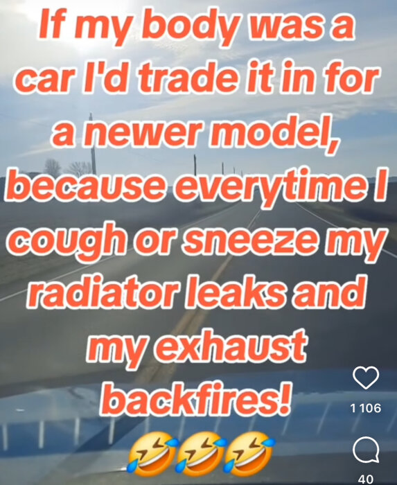 Text på en bild av väg: "If my body was a car I'd trade it in for a newer model, because everytime I cough or sneeze my radiator leaks and my exhaust backfires!