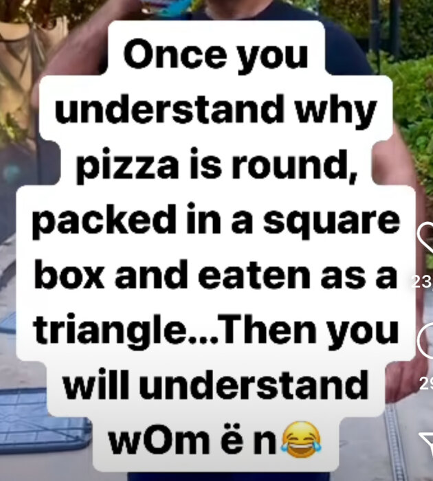 Text på bild som säger: "Once you understand why pizza is round, packed in a square box and eaten as a triangle... Then you will understand women" följt av en skrattemoji.