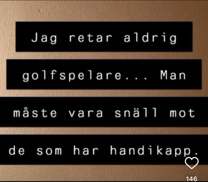 Text på en beige bakgrund: "Jag retar aldrig golfspelare... Man måste vara snäll mot de som har handikapp.