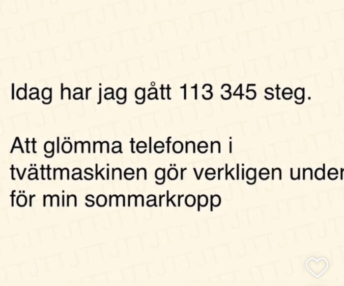 Bild med text: "Idag har jag gått 113 345 steg. Att glömma telefonen i tvättmaskinen gör verkligen under för min sommarmarkopp".