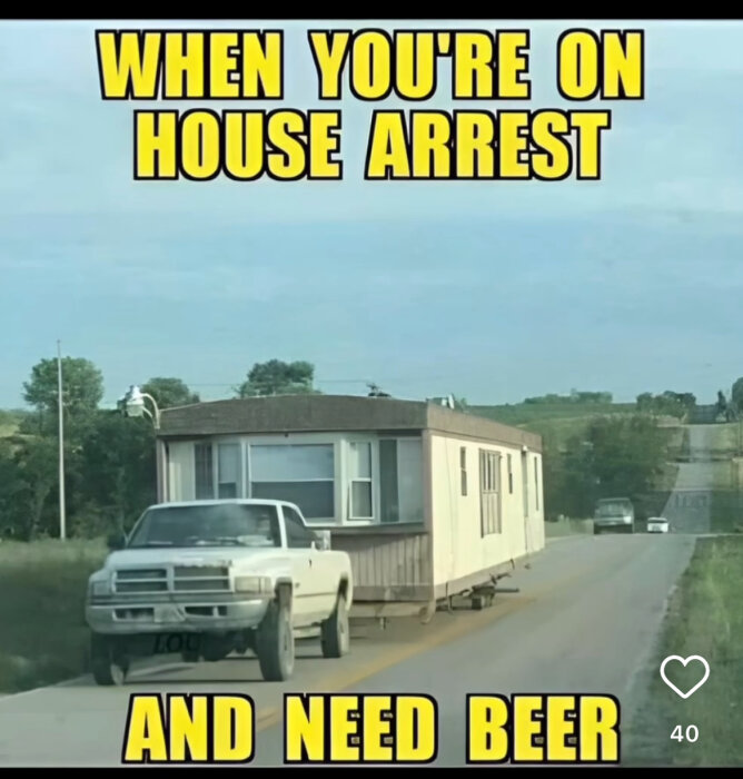 Bild på en vit pickup som drar en mobil bostad längs en landsväg med texten "WHEN YOU'RE ON HOUSE ARREST AND NEED BEER".