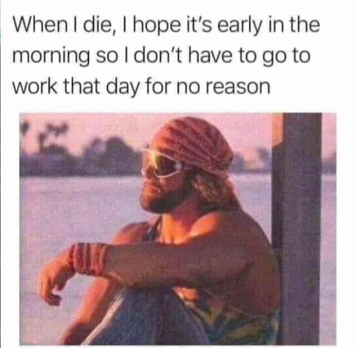 Texten "When I die, I hope it’s early in the morning so I don’t have to go to work that day for no reason" över en bild av en man med solglasögon och bandana vid en sjö i solnedgång.