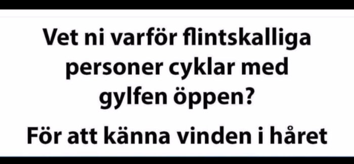 Text som lyder: "Vet ni varför flintskalliga personer cyklar med gylfen öppen? För att känna vinden i håret.