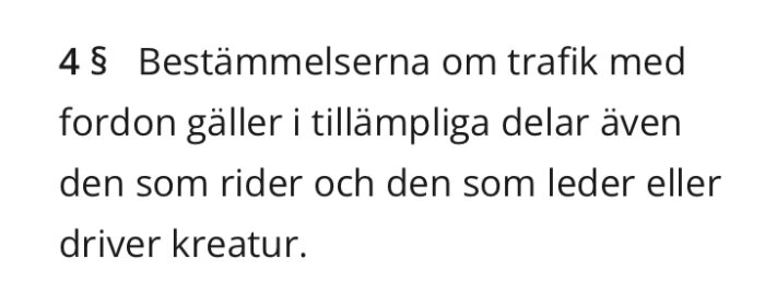 4 § Bestämmelserna om trafik med fordon gäller i tillämpliga delar även den som rider och den som leder eller driver kreatur.