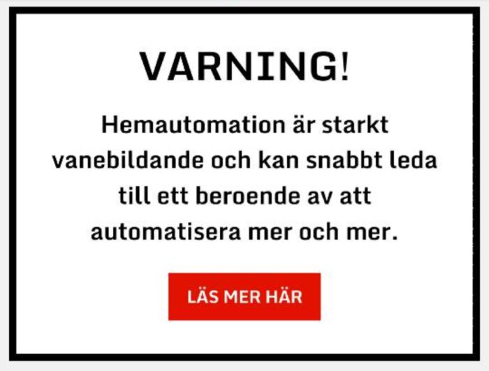 Varningsskylt som säger "Varning! Hemautomation är starkt vanebildande och kan snabbt leda till ett beroende av att automatisera mer och mer." med en knapp "Läs mer här".