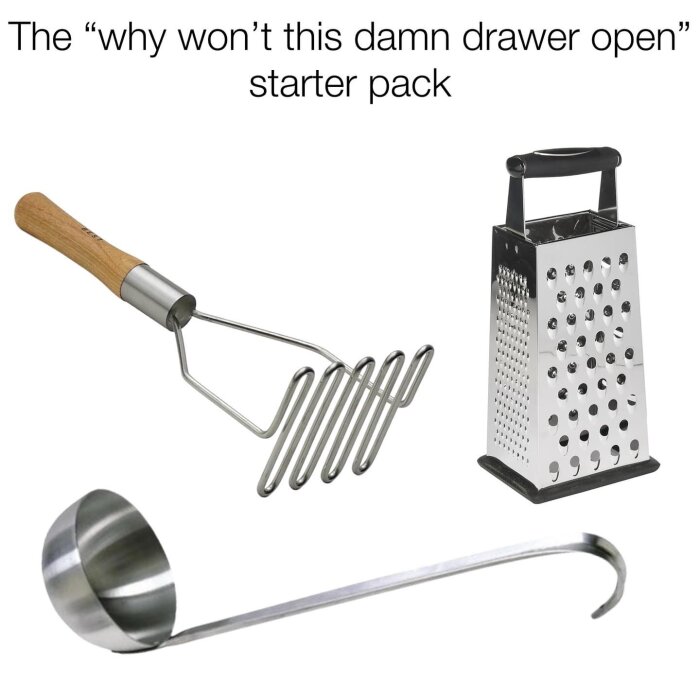 Bild av olika köksredskap: en potatisstöt med trähantag, en metallrivjärn och en stor grytsslev. Texten ovanför bilden lyder "The 'why won’t this damn drawer open' starter pack".